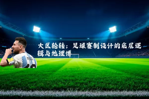 大区轮转：足球赛制设计的底层逻辑与地理博弈