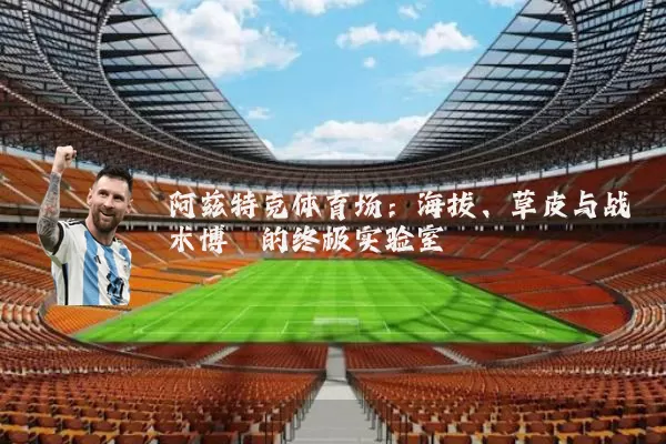 阿兹特克体育场：海拔、草皮与战术博弈的终极实验室