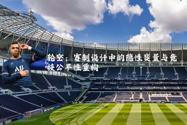 轮空：赛制设计中的隐性变量与竞技公平性重构