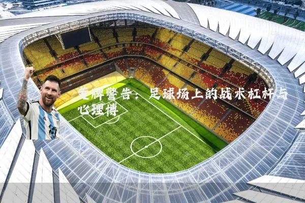 黄牌警告：足球场上的战术杠杆与心理博弈