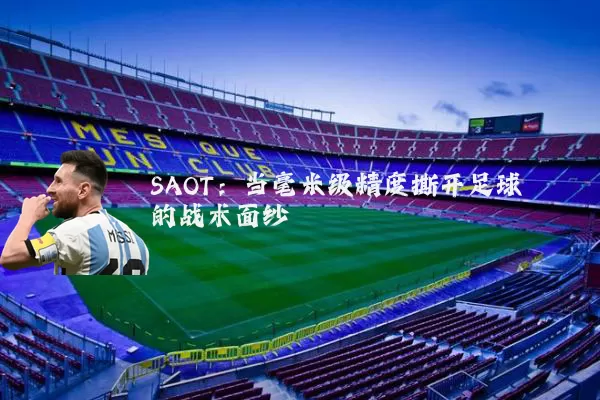 SAOT：当毫米级精度撕开足球的战术面纱