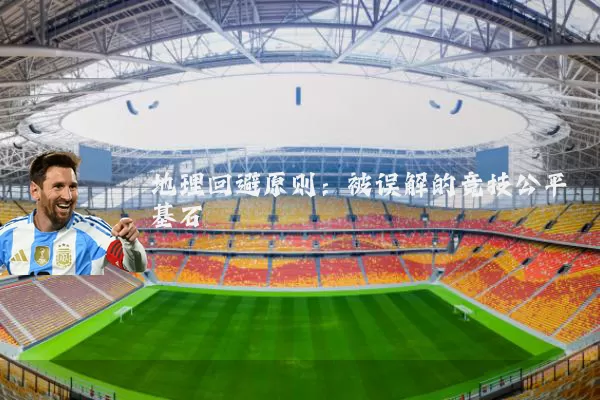 地理回避原则:被误解的竞技公平基石
