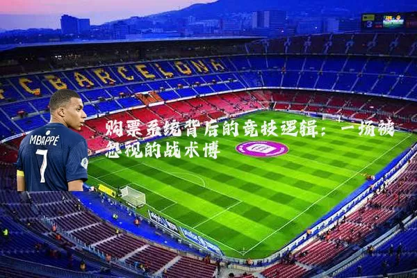 购票系统背后的竞技逻辑:一场被忽视的战术博弈