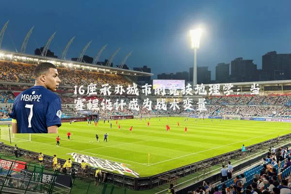 16座承办城市的竞技地理学：当赛程设计成为战术变量