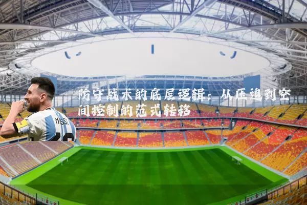 防守战术的底层逻辑:从压迫到空间控制的范式转移
