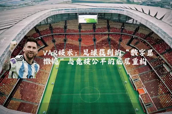 VAR技术:足球裁判的“数字显微镜”与竞技公平的底层重构