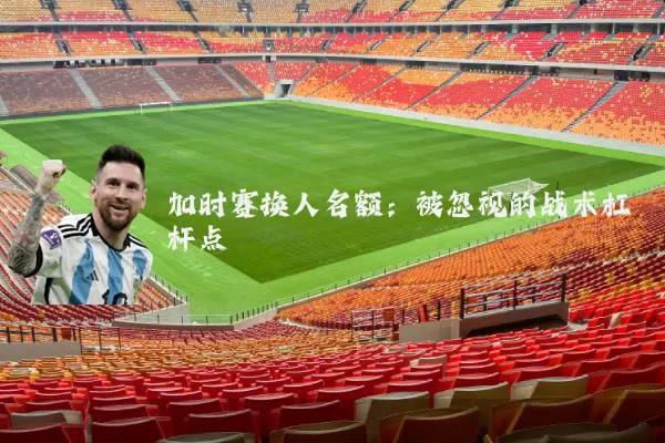 加时赛换人名额：被忽视的战术杠杆点