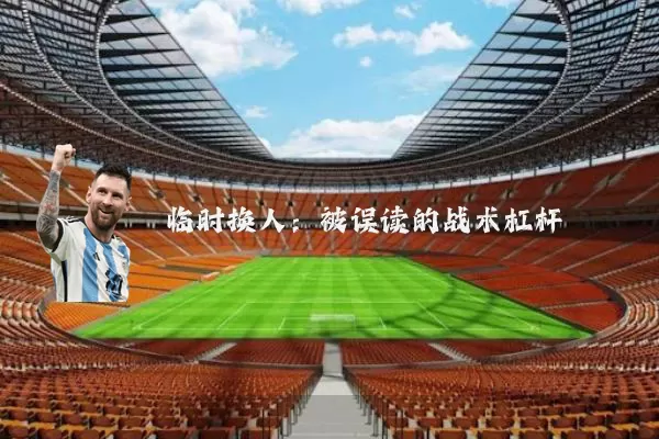 临时换人:被误读的战术杠杆