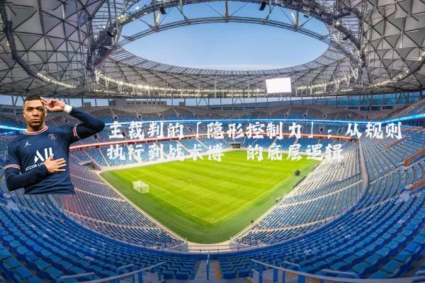 主裁判的「隐形控制力」：从规则执行到战术博弈的底层逻辑