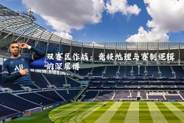双赛区作战：竞技地理与赛制逻辑的深层博弈