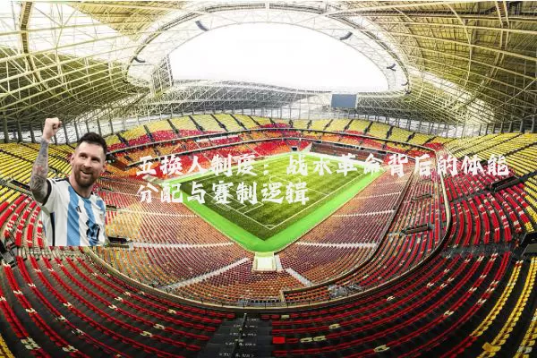 五换人制度：战术革命背后的体能分配与赛制逻辑