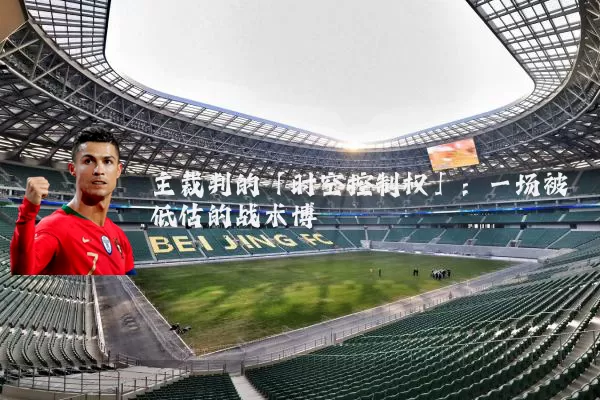主裁判的「时空控制权」：一场被低估的战术博弈