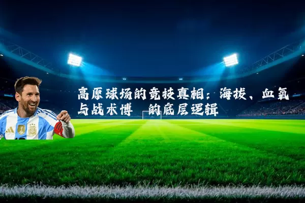 高原球场的竞技真相：海拔、血氧与战术博弈的底层逻辑